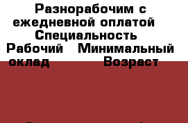 Разнорабочим с ежедневной оплатой. › Специальность ­ Рабочий › Минимальный оклад ­ 1 200 › Возраст ­ 30 - Свердловская обл. Работа » Резюме   